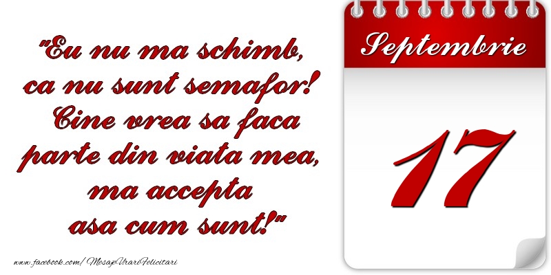 Felicitari de 17 Septembrie - Eu nu mă schimb, că nu sunt semafor! Cine vrea sa faca parte din viaţa mea, ma accepta asa cum sunt! 17 Septembrie