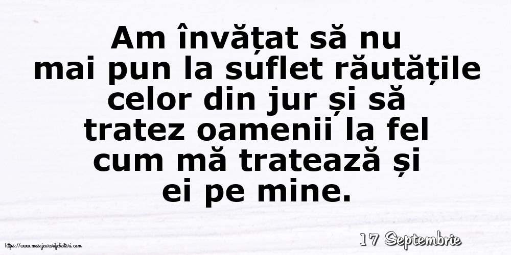 Felicitari de 17 Septembrie - 17 Septembrie - Am învățat să nu mai pun la suflet răutățile