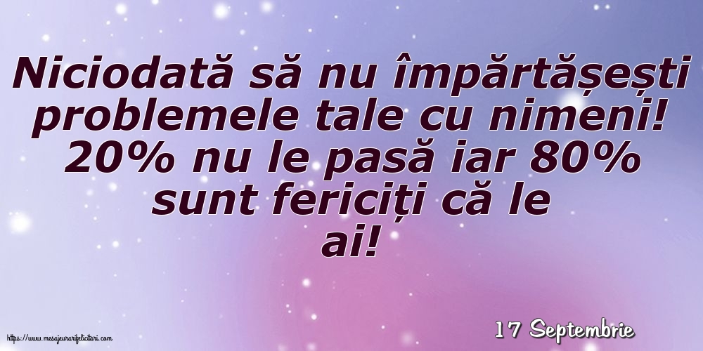 Felicitari de 17 Septembrie - 17 Septembrie - Niciodată să nu împărtășești problemele tale cu nimeni!