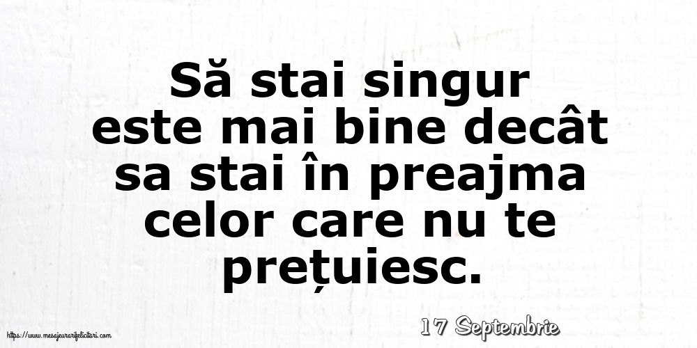 Felicitari de 17 Septembrie - 17 Septembrie - Să stai singur este mai bine decât sa stai în preajma celor care nu te prețuiesc.