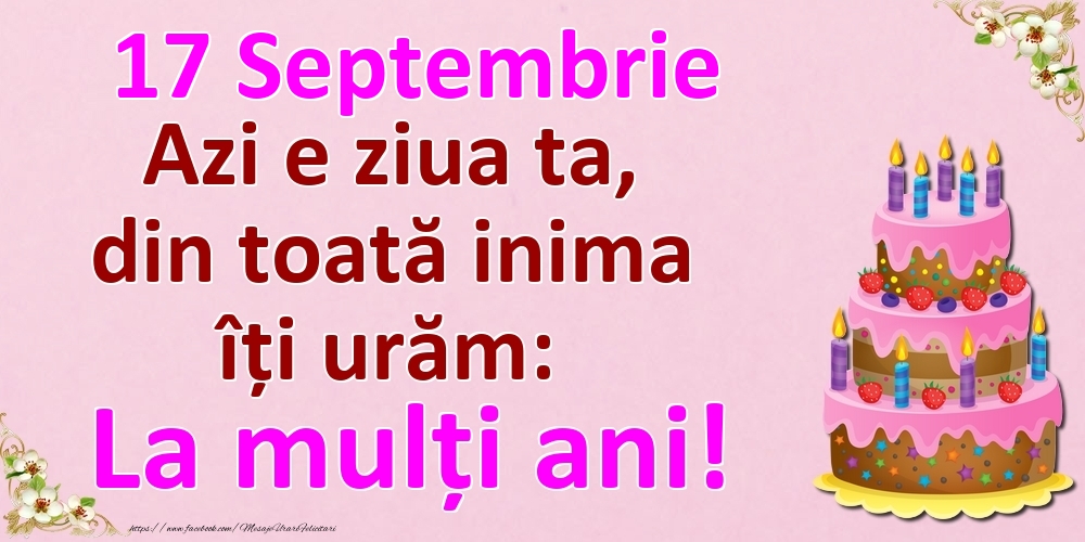 17 Septembrie Azi e ziua ta, din toată inima îți urăm: La mulți ani!