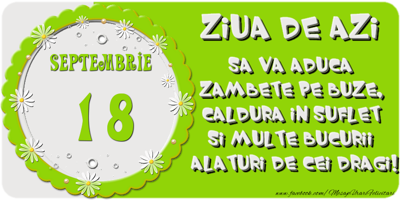 Ziua de azi sa va aduca zambete pe buze, caldura in suflet si multe bucurii alaturi de cei dragi 18 Septembrie!