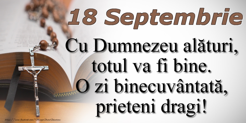 18 Septembrie Cu Dumnezeu alături, totul va fi bine. O zi binecuvântată, prieteni dragi!