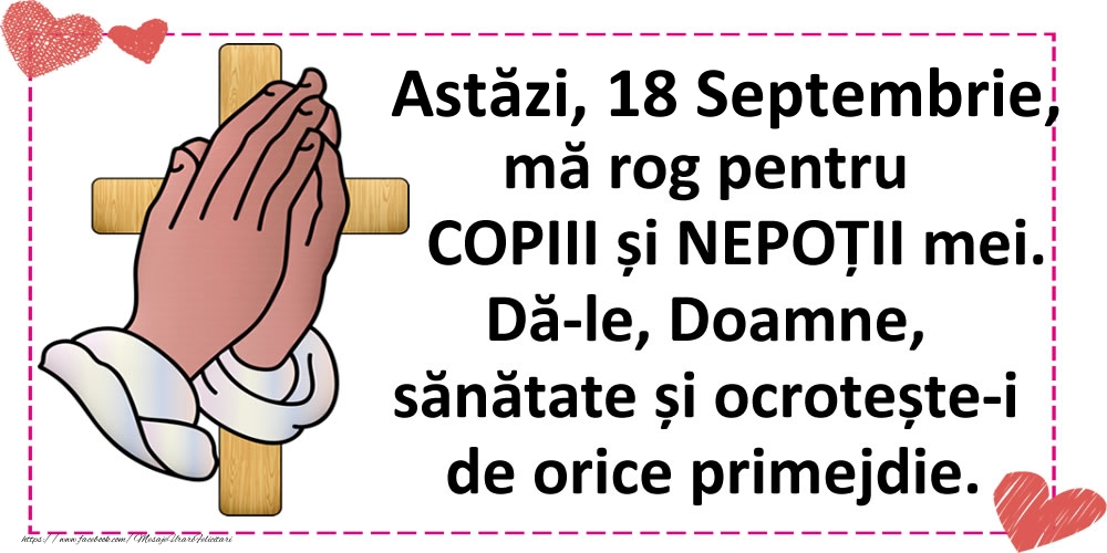 Astăzi, 18 Septembrie, mă rog pentru COPIII și NEPOȚII mei.