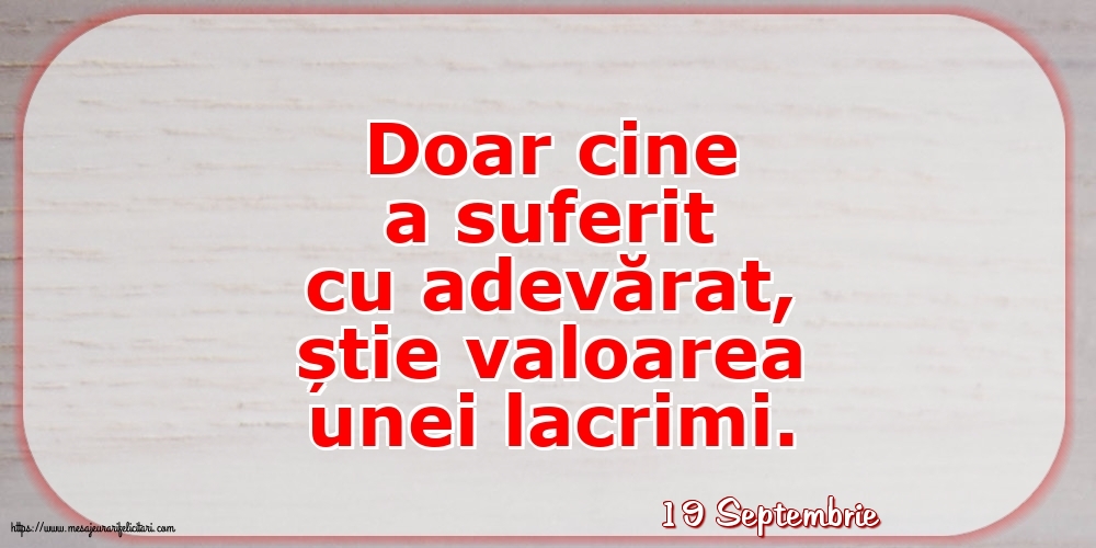 Felicitari de 19 Septembrie - 19 Septembrie - Doar cine a suferit cu adevărat