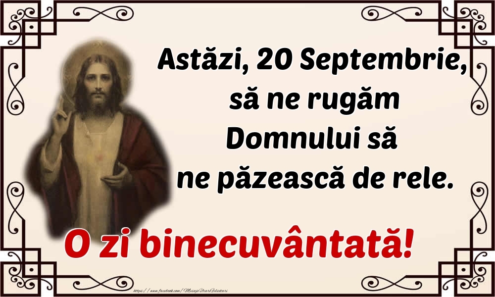 Astăzi, 20 Septembrie, să ne rugăm Domnului să ne păzească de rele. O zi binecuvântată!