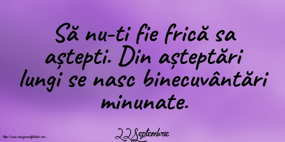 Felicitari de 22 Septembrie - 22 Septembrie - Să nu-ti fie frică sa aștepti