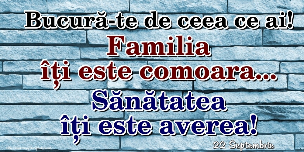 Felicitari de 22 Septembrie - 22 Septembrie - Bucură-te de ceea ce ai! Familia îți este comoara... Sănătatea îți este averea!