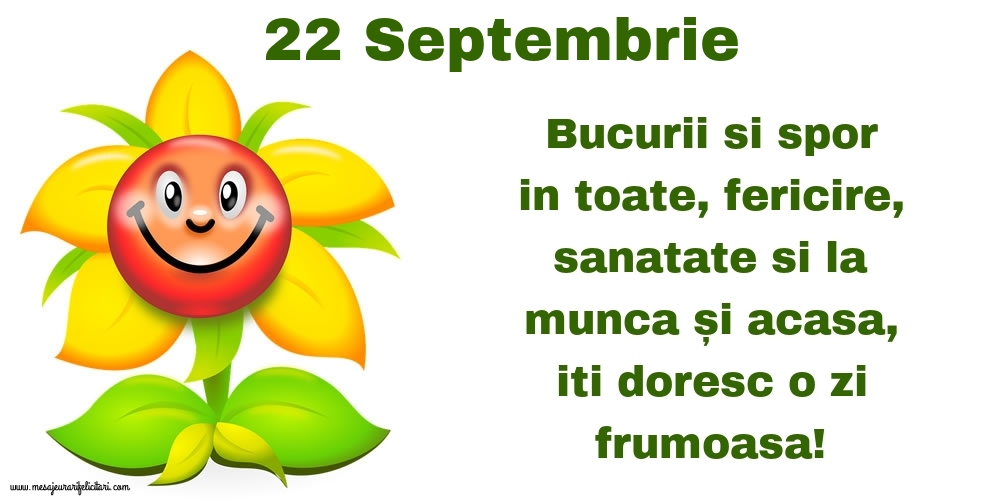 22.Septembrie Bucurii si spor in toate, fericire, sanatate si la munca și acasa, iti doresc o zi frumoasa!