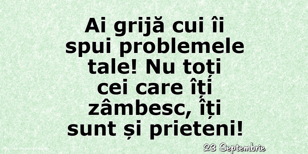 Felicitari de 23 Septembrie - 23 Septembrie - Ai grijă cui îi spui problemele