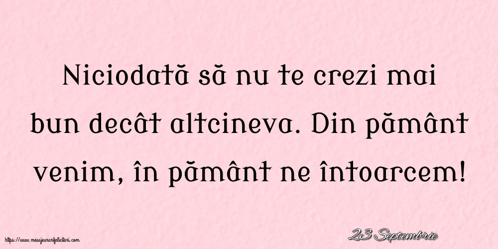 Felicitari de 23 Septembrie - 23 Septembrie - Niciodată să nu te crezi mai bun decât altcineva