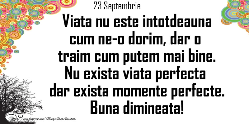 Felicitari de 23 Septembrie - 23 Septembrie - Viata nu este intotdeauna cum ne-o dorim, dar o  traim cum putem mai bine. Nu exista viata perfecta dar exista momente perfecte. Buna dimineata!