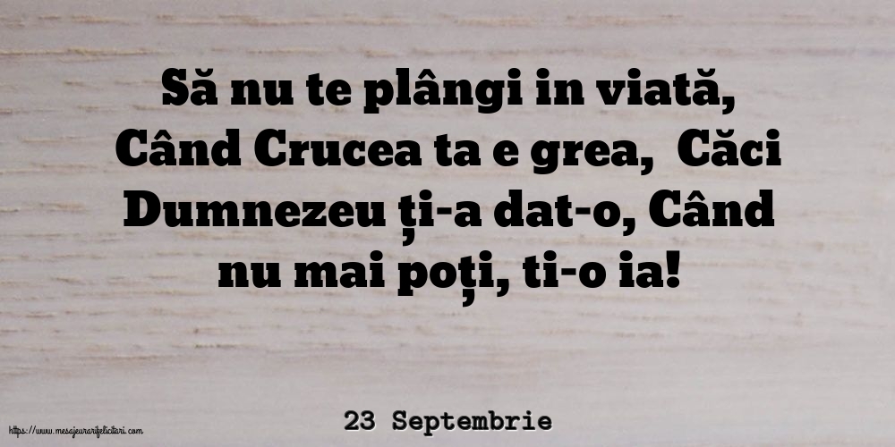 Felicitari de 23 Septembrie - 23 Septembrie - Să nu te plângi in viată