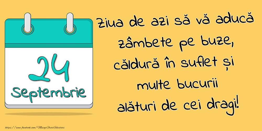 24.Septembrie - Ziua de azi să vă aducă zâmbete pe buze, căldură în suflet și multe bucurii alături de cei dragi!