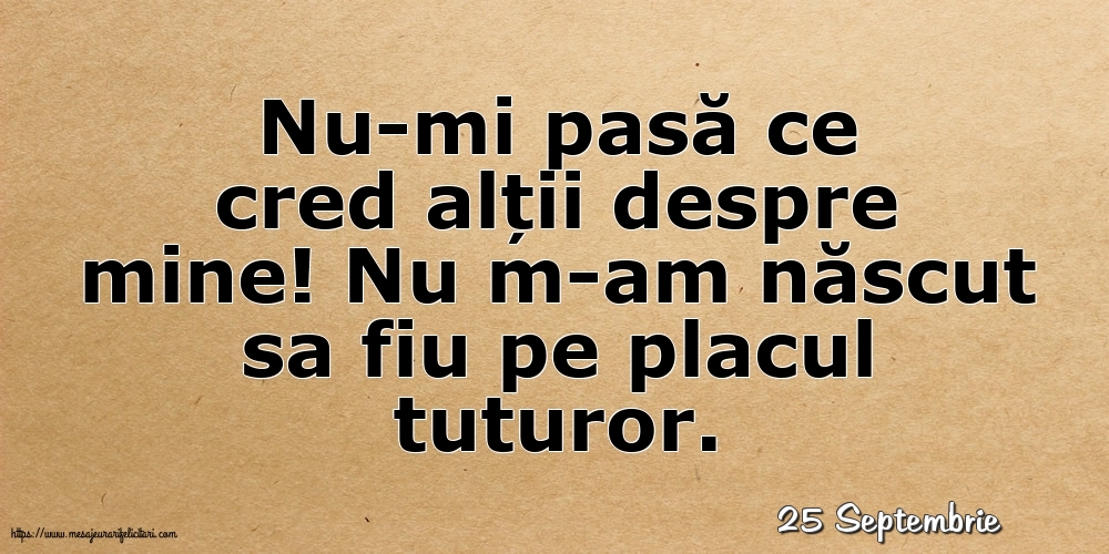 Felicitari de 25 Septembrie - 25 Septembrie - Nu-mi pasă ce cred alții despre mine!