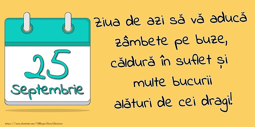 25.Septembrie - Ziua de azi să vă aducă zâmbete pe buze, căldură în suflet și multe bucurii alături de cei dragi!