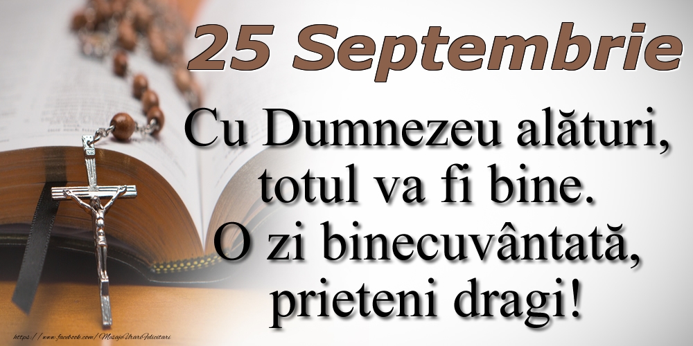 Felicitari de 25 Septembrie - 25 Septembrie Cu Dumnezeu alături, totul va fi bine. O zi binecuvântată, prieteni dragi!