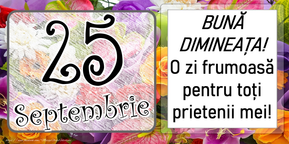 25 Septembrie - BUNĂ DIMINEAȚA! O zi frumoasă pentru toți prietenii mei!