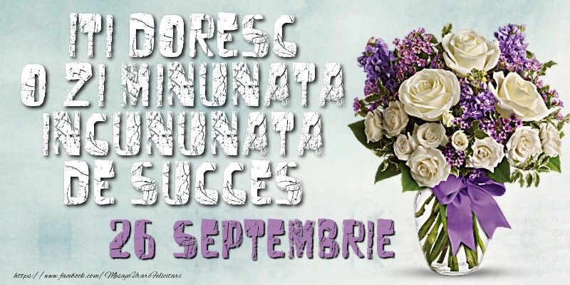 Felicitari de 26 Septembrie - Iti doresc o zi minunata incununata de succes. Septembrie 26