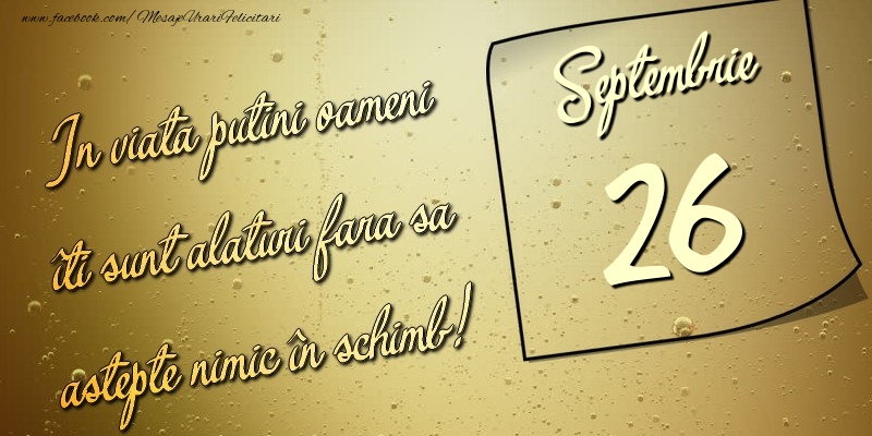 Felicitari de 26 Septembrie - In viata puţini oameni îti sunt alături fara sa astepte nimic în schimb! 26 Septembrie