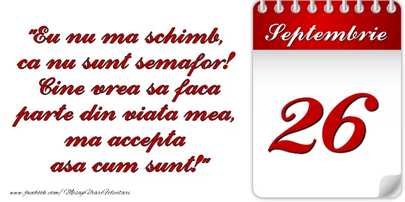 Felicitari de 26 Septembrie - Eu nu mă schimb, că nu sunt semafor! Cine vrea sa faca parte din viaţa mea, ma accepta asa cum sunt! 26 Septembrie