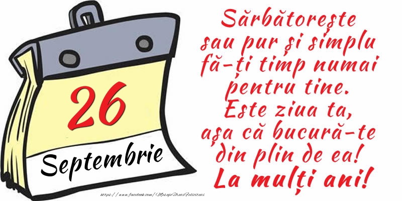 26 Septembrie - Sărbătorește sau pur și simplu fă-ți timp numai pentru tine. Este ziua ta, așa că bucură-te din plin de ea! La mulți ani!