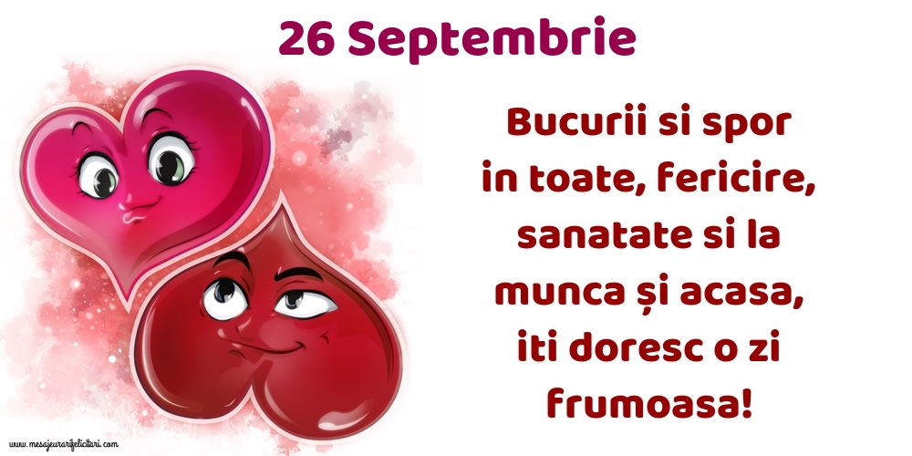 Felicitari de 26 Septembrie - 26.Septembrie Bucurii si spor in toate, fericire, sanatate si la munca și acasa, iti doresc o zi frumoasa!