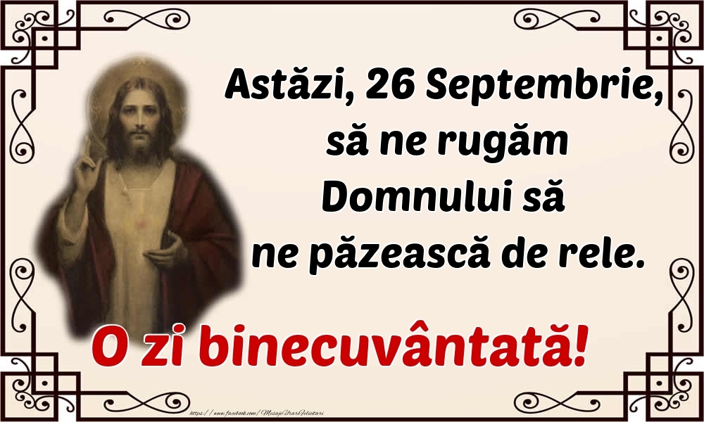 Astăzi, 26 Septembrie, să ne rugăm Domnului să ne păzească de rele. O zi binecuvântată!