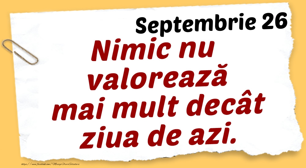 Septembrie 26 Nimic nu valorează mai mult decât ziua de azi.