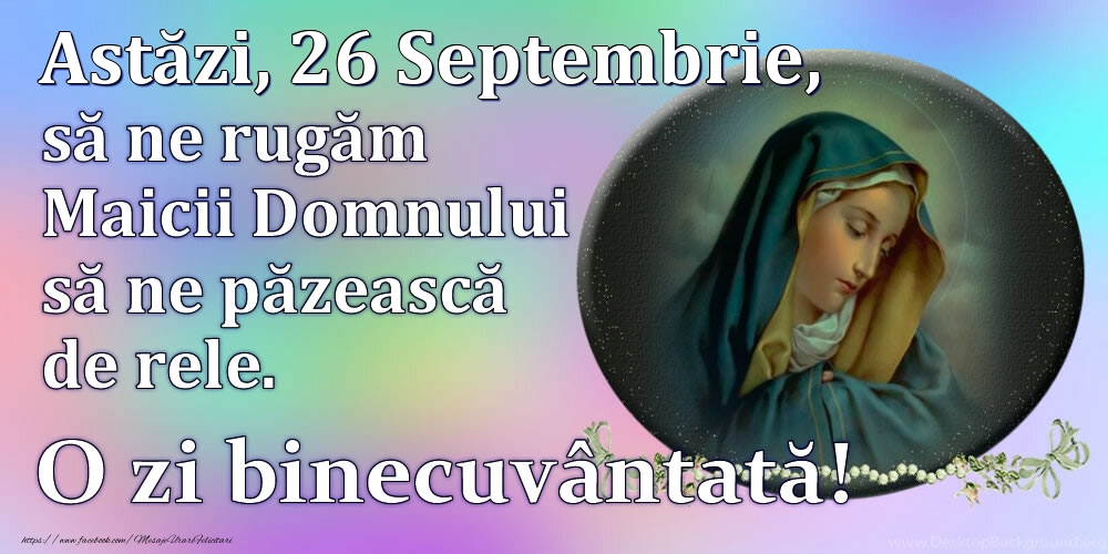 Felicitari de 26 Septembrie - Astăzi, 26 Septembrie, să ne rugăm Maicii Domnului să ne păzească de rele. O zi binecuvântată!