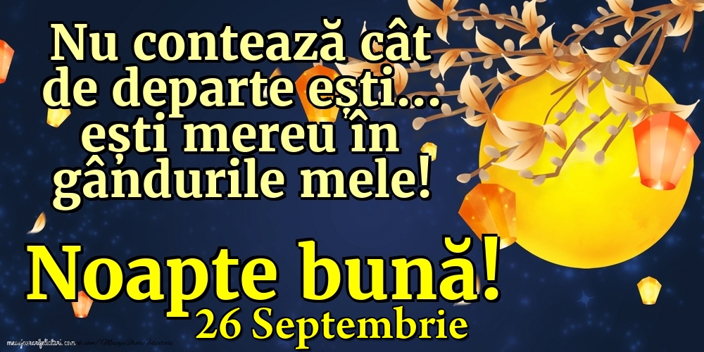 Felicitari de 26 Septembrie - 26 Septembrie - Nu contează cât de departe ești... ești mereu în gândurile mele! Noapte bună!