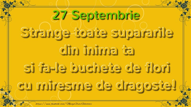 Strange toate supararile din inima ta si fa-le buchete de flori cu miresme de dragoste! Septembrie  27