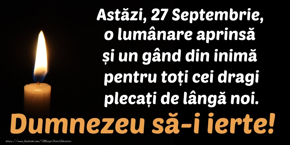 Astăzi, 27 Septembrie, o lumânare aprinsă  și un gând din inimă pentru toți cei dragi plecați de lângă noi. Dumnezeu să-i ierte!