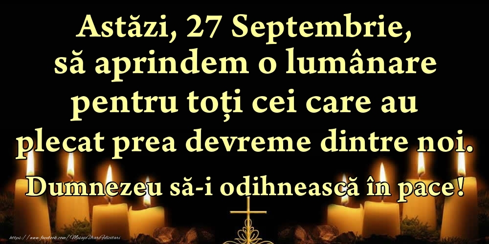 Astăzi, 27 Septembrie, să aprindem o lumânare pentru toți cei care au plecat prea devreme dintre noi. Dumnezeu să-i odihnească în pace!
