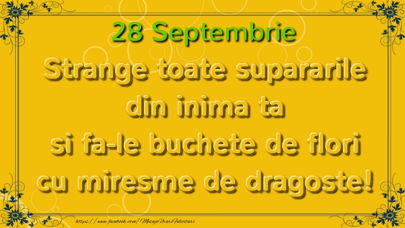 Felicitari de 28 Septembrie - Strange toate supararile din inima ta si fa-le buchete de flori cu miresme de dragoste! Septembrie  28