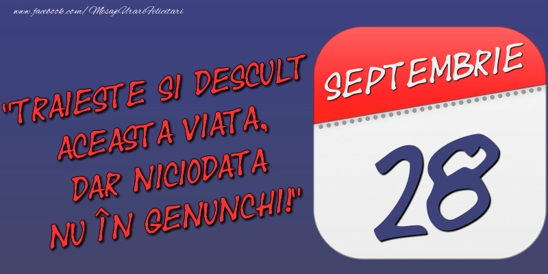 Trăieşte şi desculţ această viaţă, dar niciodată nu în genunchi! 28 Septembrie