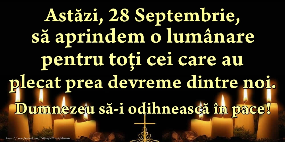 Felicitari de 28 Septembrie - Astăzi, 28 Septembrie, să aprindem o lumânare pentru toți cei care au plecat prea devreme dintre noi. Dumnezeu să-i odihnească în pace!