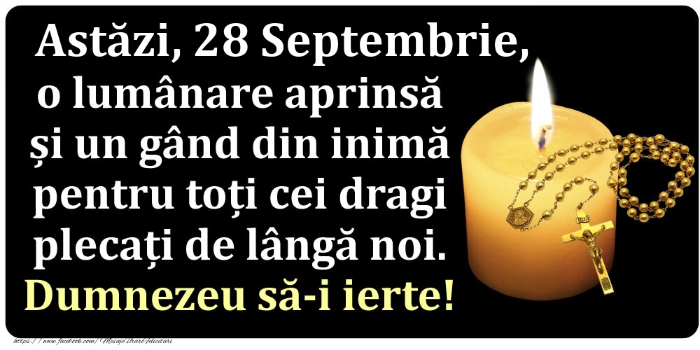 Astăzi, 28 Septembrie, o lumânare aprinsă  și un gând din inimă pentru toți cei dragi plecați de lângă noi. Dumnezeu să-i ierte!