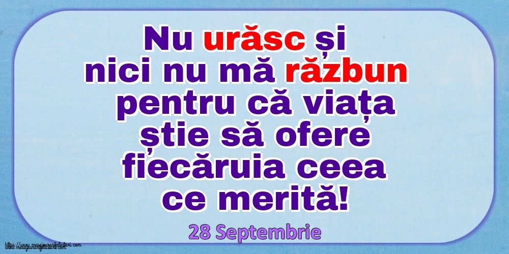 Mesajul zilei 28 Septembrie Nu urăsc și nici nu mă răzbun pentru că viața știe să ofere fiecăruia ceea ce merită!