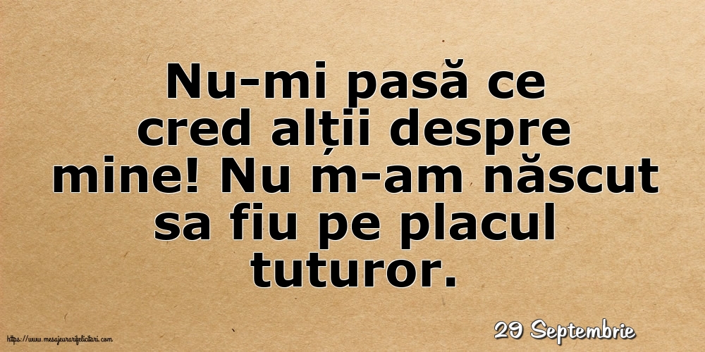 Felicitari de 29 Septembrie - 29 Septembrie - Nu-mi pasă ce cred alții despre mine!