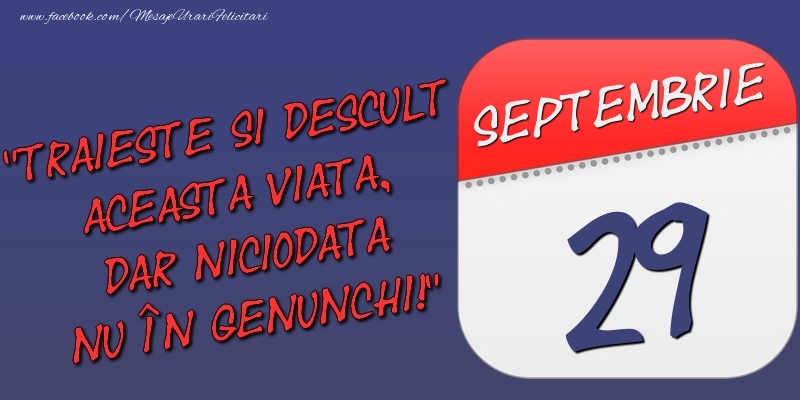 Trăieşte şi desculţ această viaţă, dar niciodată nu în genunchi! 29 Septembrie