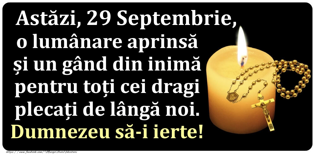 Felicitari de 29 Septembrie - Astăzi, 29 Septembrie, o lumânare aprinsă  și un gând din inimă pentru toți cei dragi plecați de lângă noi. Dumnezeu să-i ierte!