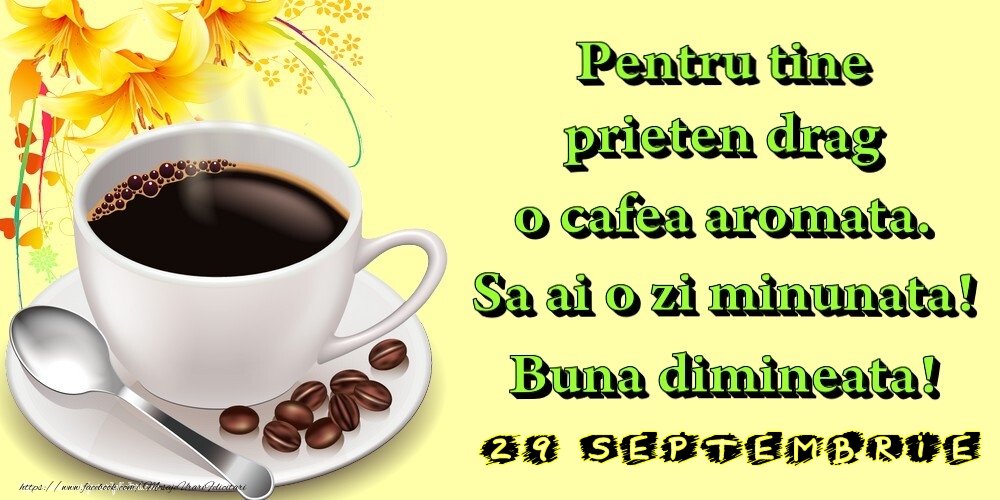 Felicitari de 29 Septembrie - 29.Septembrie -  Pentru tine prieten drag o cafea aromata. Sa ai o zi minunata! Buna dimineata!