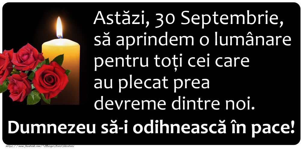 Felicitari de 30 Septembrie - Astăzi, 30 Septembrie, să aprindem o lumânare pentru toți cei care au plecat prea devreme dintre noi. Dumnezeu să-i odihnească în pace!
