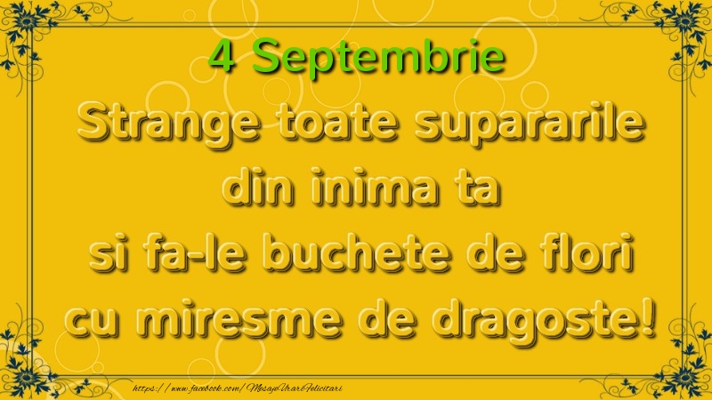 Felicitari de 4 Septembrie - Strange toate supararile din inima ta si fa-le buchete de flori cu miresme de dragoste! Septembrie  4