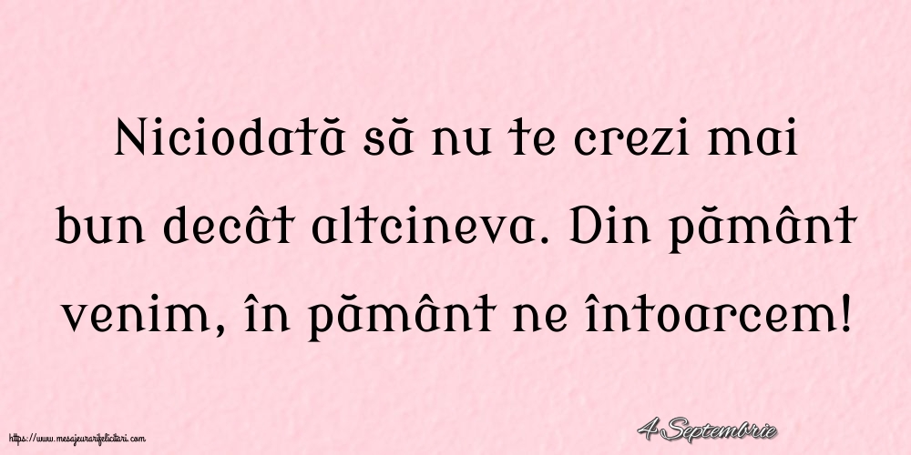 Felicitari de 4 Septembrie - 4 Septembrie - Niciodată să nu te crezi mai bun decât altcineva