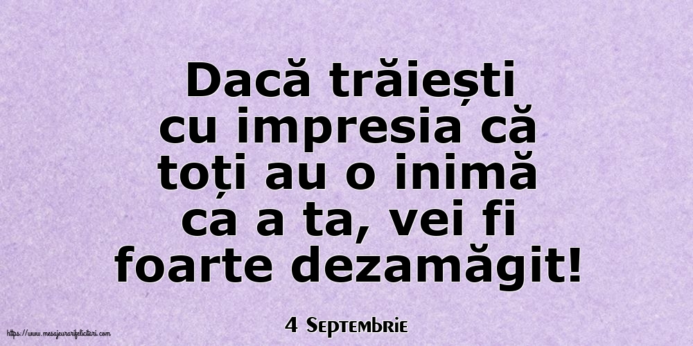 Felicitari de 4 Septembrie - 4 Septembrie - Dacă trăiești cu impresia că toți au o inimă ca a ta, vei fi foarte dezamăgit!