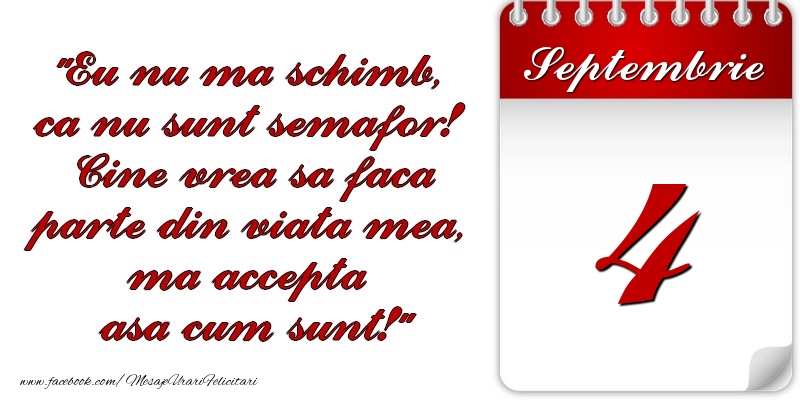 Felicitari de 4 Septembrie - Eu nu mă schimb, că nu sunt semafor! Cine vrea sa faca parte din viaţa mea, ma accepta asa cum sunt! 4 Septembrie