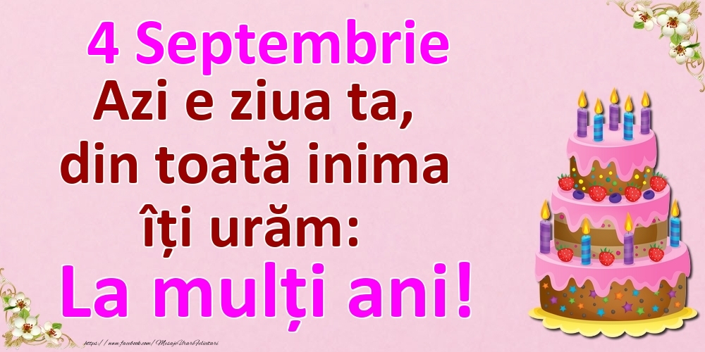 4 Septembrie Azi e ziua ta, din toată inima îți urăm: La mulți ani!