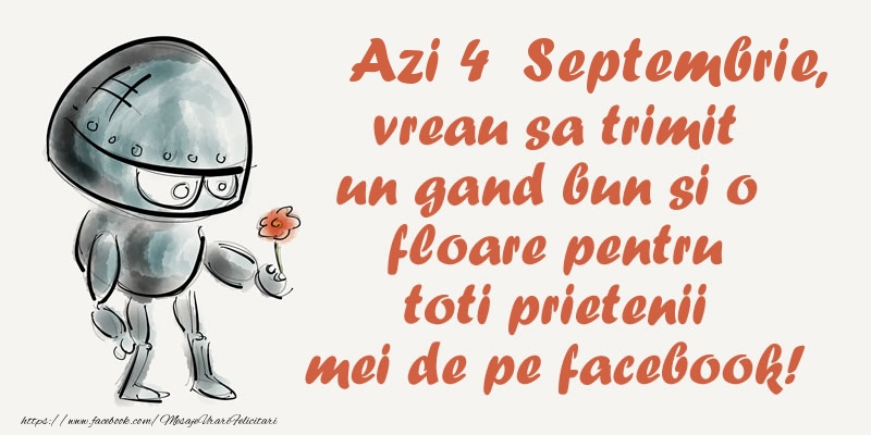 Felicitari de 4 Septembrie - Azi 4 Septembrie, vreau sa trimit un gand bun si o floare pentru toti prietenii mei de pe facebook!